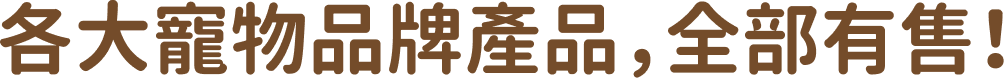 各大寵物品牌產品，全部有售！
